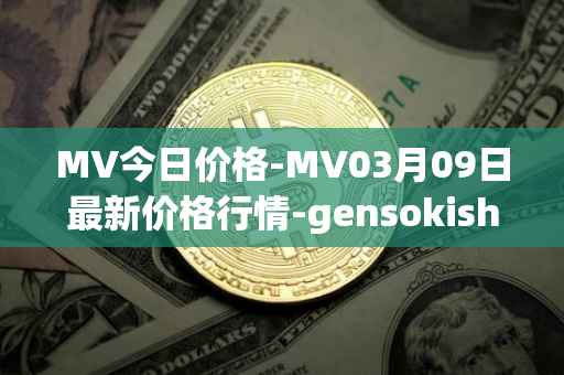 MV今日价格-MV03月09日最新价格行情-gensokishi最新走势消息