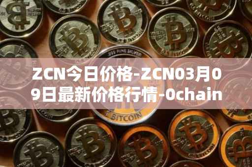 ZCN今日价格-ZCN03月09日最新价格行情-0chain最新走势消息