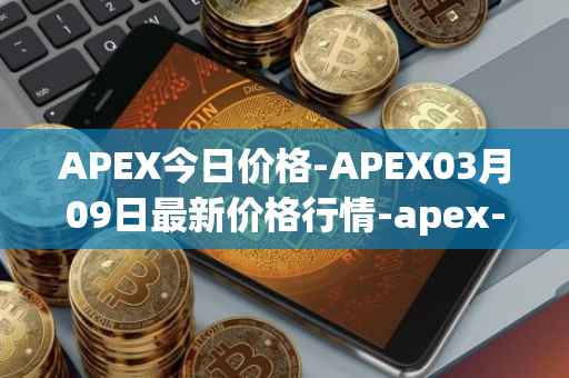 APEX今日价格-APEX03月09日最新价格行情-apex-apex最新走势消息