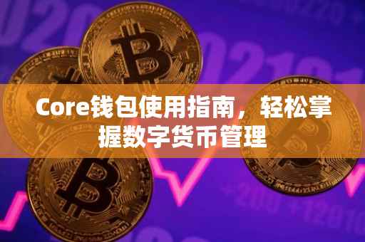 Core钱包使用指南，轻松掌握数字货币管理