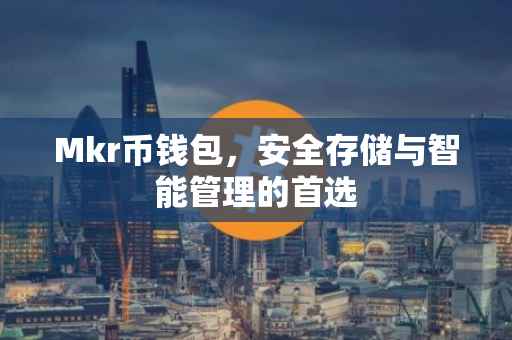 Mkr币钱包，安全存储与智能管理的首选