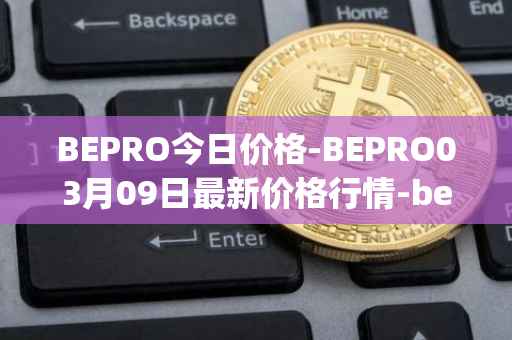 BEPRO今日价格-BEPRO03月09日最新价格行情-betprotocol最新走势消息