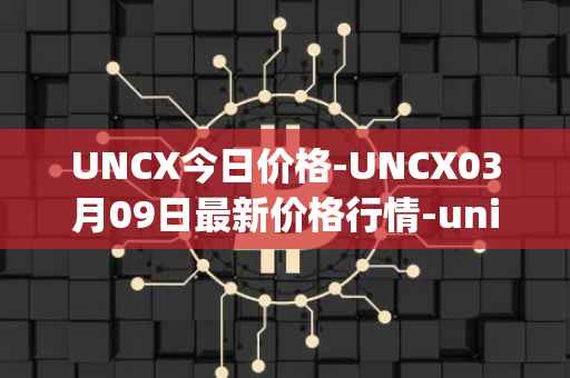 UNCX今日价格-UNCX03月09日最新价格行情-unicrypt-2最新走势消息