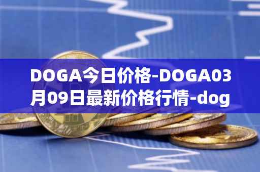 DOGA今日价格-DOGA03月09日最新价格行情-dogami最新走势消息