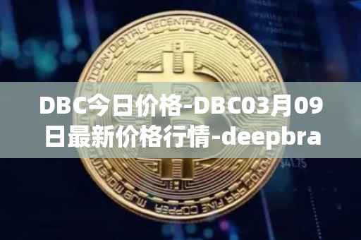 DBC今日价格-DBC03月09日最新价格行情-deepbrain-chain最新走势消息