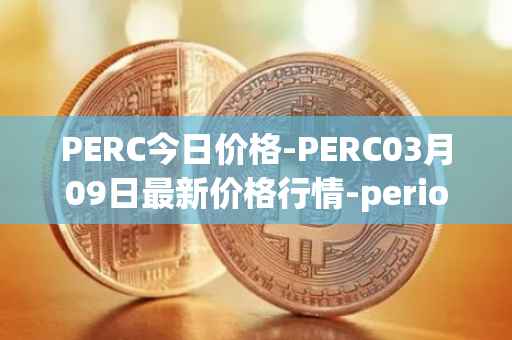 PERC今日价格-PERC03月09日最新价格行情-perion最新走势消息