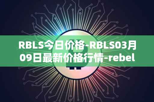 RBLS今日价格-RBLS03月09日最新价格行情-rebelbots最新走势消息