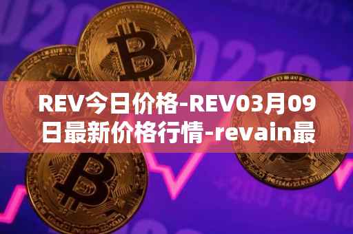 REV今日价格-REV03月09日最新价格行情-revain最新走势消息