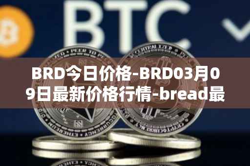 BRD今日价格-BRD03月09日最新价格行情-bread最新走势消息