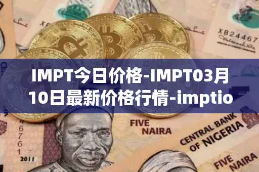 IMPT今日价格-IMPT03月10日最新价格行情-imptio最新走势消息