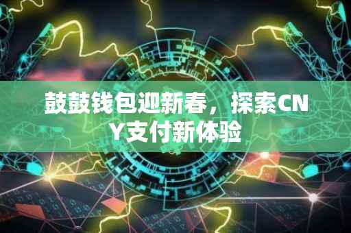 鼓鼓钱包迎新春，探索CNY支付新体验