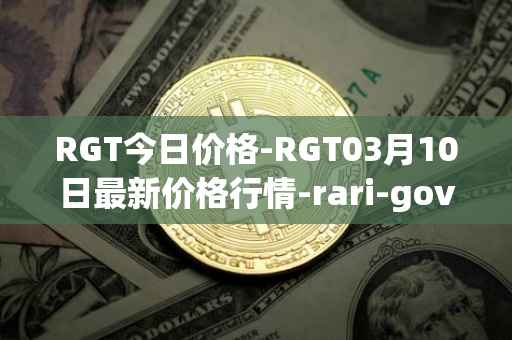 RGT今日价格-RGT03月10日最新价格行情-rari-governance-token最新走势消息