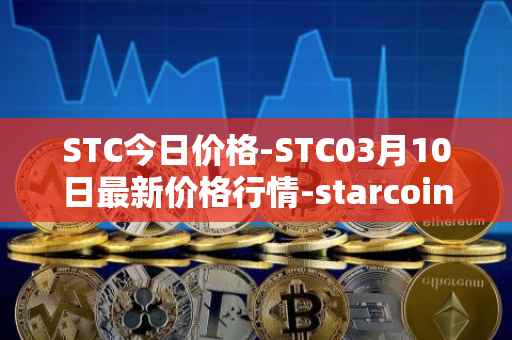 STC今日价格-STC03月10日最新价格行情-starcoin最新走势消息