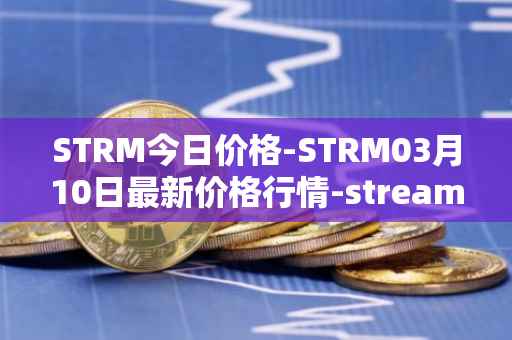 STRM今日价格-STRM03月10日最新价格行情-streamcoin最新走势消息