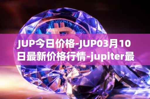 JUP今日价格-JUP03月10日最新价格行情-jupiter最新走势消息