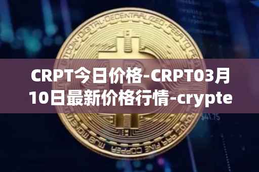 CRPT今日价格-CRPT03月10日最新价格行情-crypterium最新走势消息