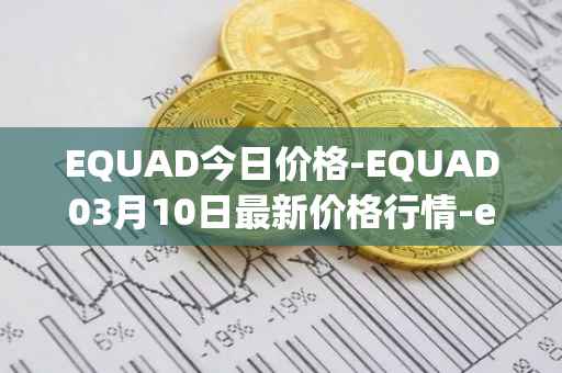 EQUAD今日价格-EQUAD03月10日最新价格行情-equad最新走势消息