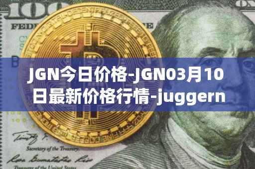 JGN今日价格-JGN03月10日最新价格行情-juggernaut最新走势消息
