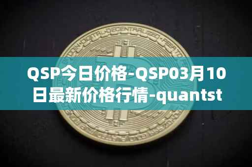 QSP今日价格-QSP03月10日最新价格行情-quantstamp最新走势消息