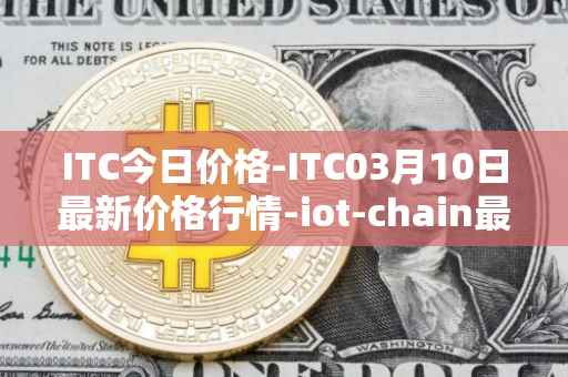 ITC今日价格-ITC03月10日最新价格行情-iot-chain最新走势消息
