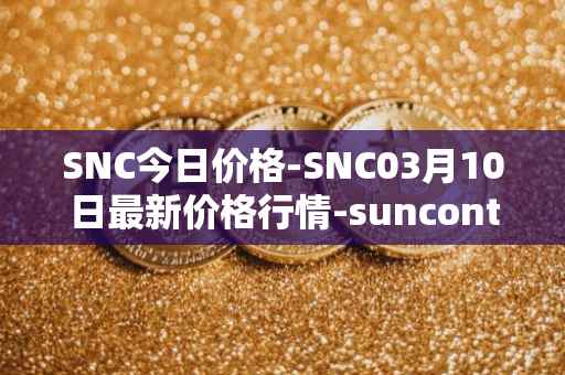 SNC今日价格-SNC03月10日最新价格行情-suncontract最新走势消息