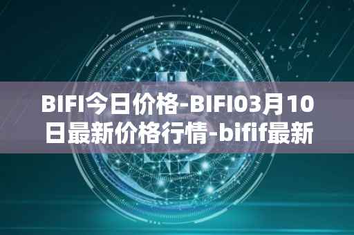 BIFI今日价格-BIFI03月10日最新价格行情-bifif最新走势消息