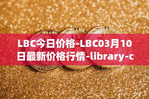 LBC今日价格-LBC03月10日最新价格行情-library-credit最新走势消息