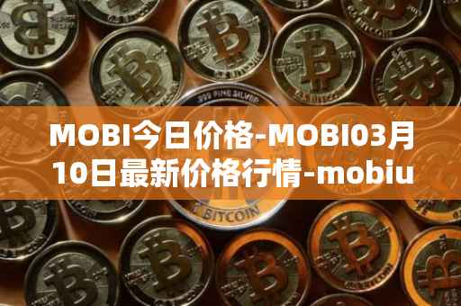 MOBI今日价格-MOBI03月10日最新价格行情-mobius最新走势消息