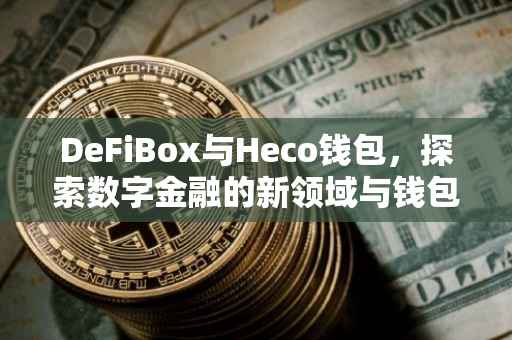 DeFiBox与Heco钱包，探索数字金融的新领域与钱包地址的重要性