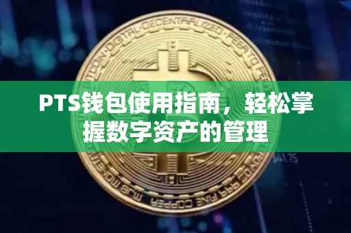 PTS钱包使用指南，轻松掌握数字资产的管理