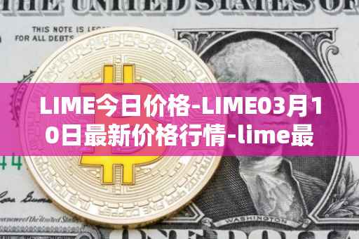 LIME今日价格-LIME03月10日最新价格行情-lime最新走势消息