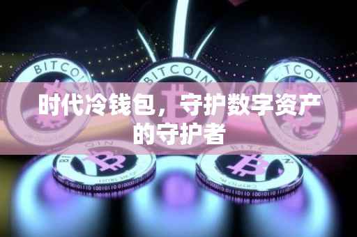 时代冷钱包，守护数字资产的守护者