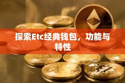 探索Etc经典钱包，功能与特性