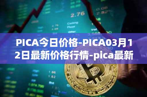 PICA今日价格-PICA03月12日最新价格行情-pica最新走势消息