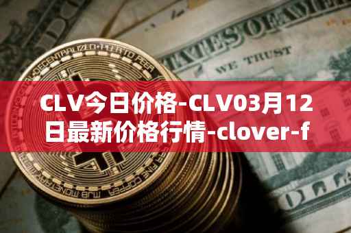 CLV今日价格-CLV03月12日最新价格行情-clover-finance最新走势消息