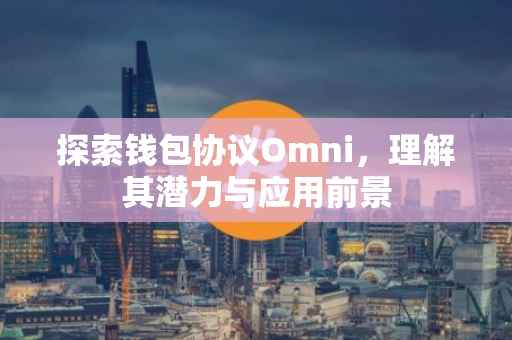 探索钱包协议Omni，理解其潜力与应用前景