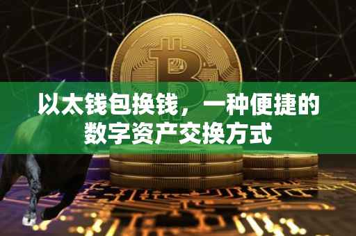 以太钱包换钱，一种便捷的数字资产交换方式