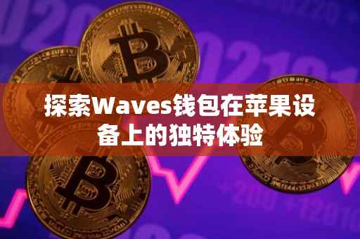 探索Waves钱包在苹果设备上的独特体验