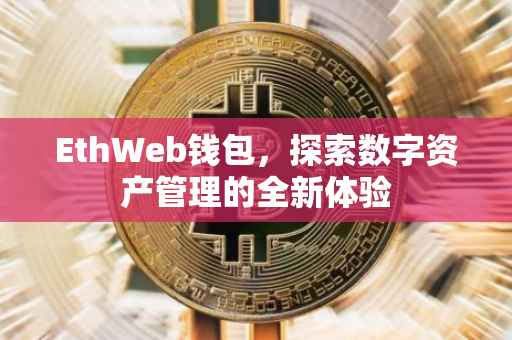 EthWeb钱包，探索数字资产管理的全新体验