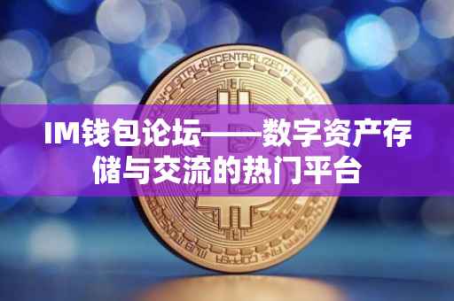 IM钱包论坛——数字资产存储与交流的热门平台