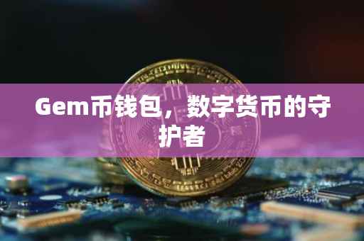 Gem币钱包，数字货币的守护者