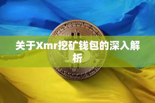 关于Xmr挖矿钱包的深入解析
