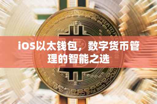 iOS以太钱包，数字货币管理的智能之选