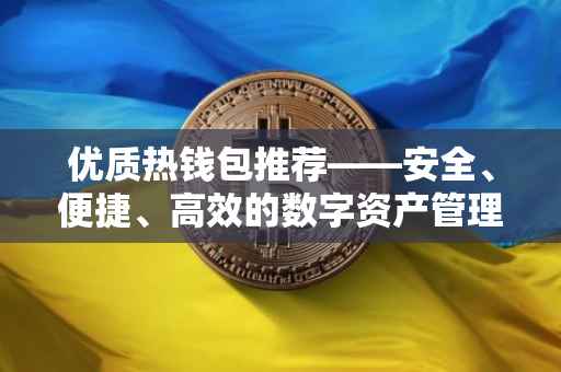 优质热钱包推荐——安全、便捷、高效的数字资产管理工具