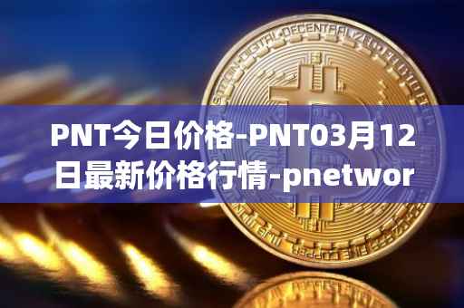 PNT今日价格-PNT03月12日最新价格行情-pnetwork最新走势消息