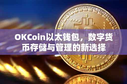 OKCoin以太钱包，数字货币存储与管理的新选择