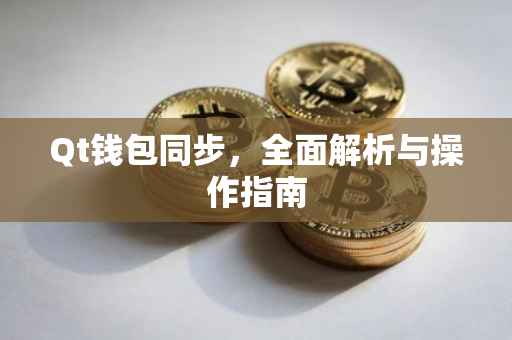 Qt钱包同步，全面解析与操作指南