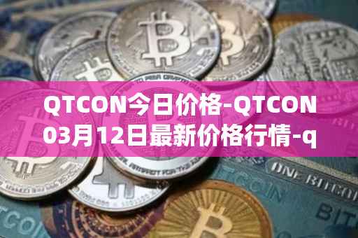 QTCON今日价格-QTCON03月12日最新价格行情-qtcon最新走势消息
