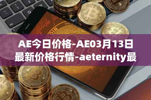 AE今日价格-AE03月13日最新价格行情-aeternity最新走势消息