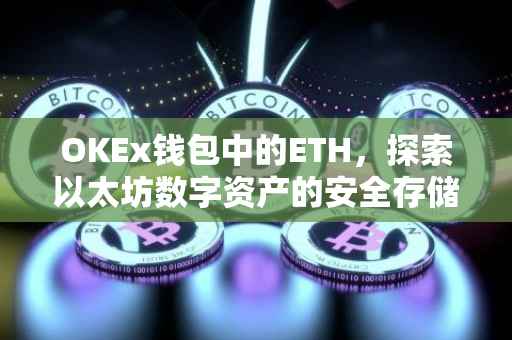 OKEx钱包中的ETH，探索以太坊数字资产的安全存储与管理
